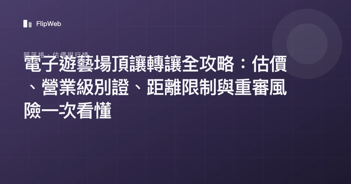 電子遊藝場頂讓轉讓全攻略：估價、營業級別證、距離限制與重審風險一次看懂