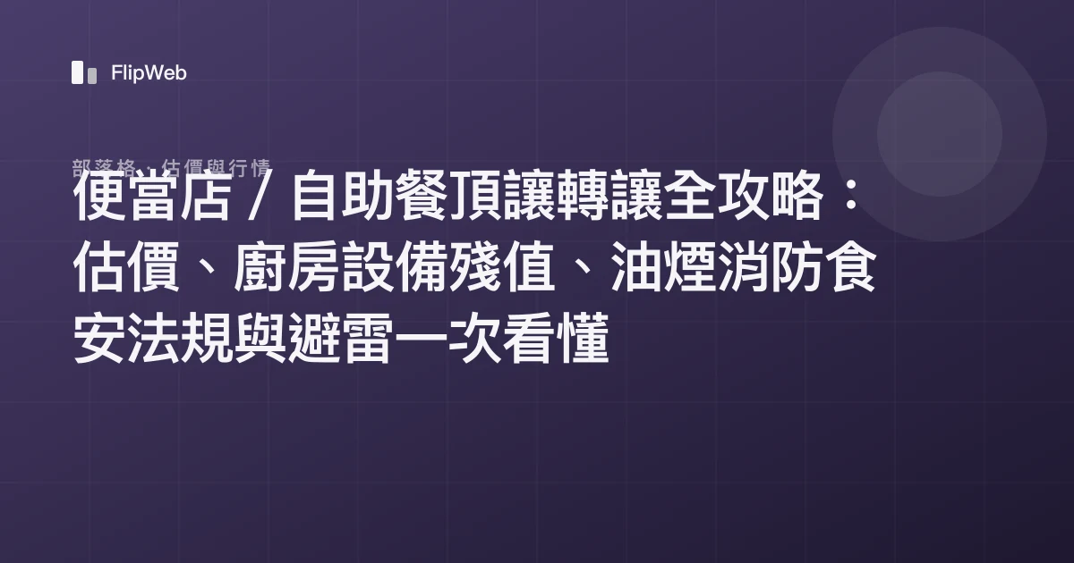 便當店／自助餐頂讓轉讓全攻略：估價、廚房設備殘值、油煙消防食安法規與避雷一次看懂