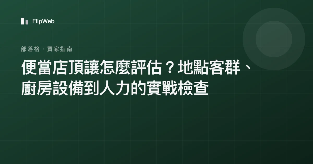 便當店頂讓怎麼評估？地點客群、廚房設備到人力的實戰檢查