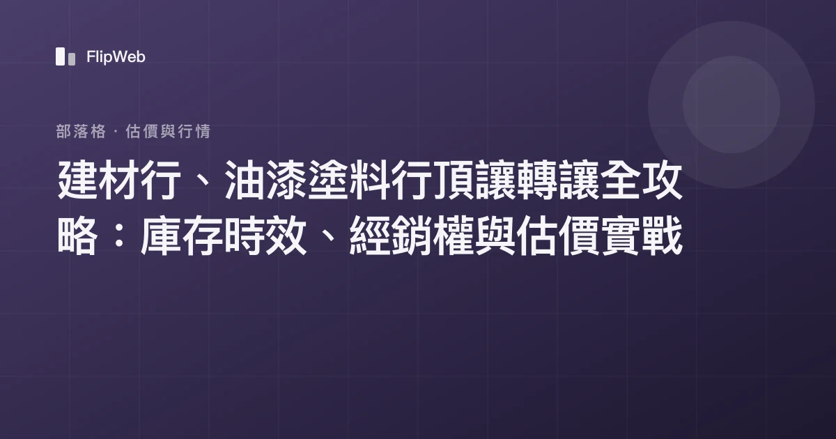 建材行、油漆塗料行頂讓轉讓全攻略：庫存時效、經銷權與估價實戰