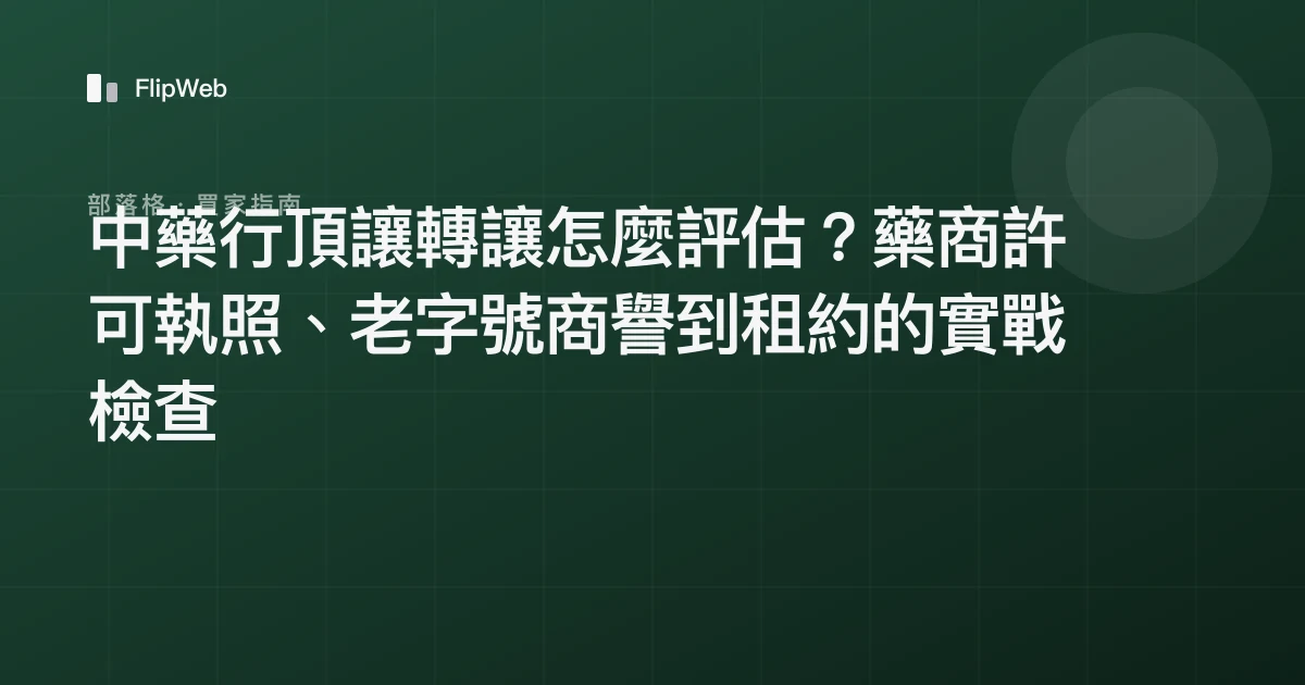 中藥行頂讓轉讓怎麼評估？藥商許可執照、老字號商譽到租約的實戰檢查