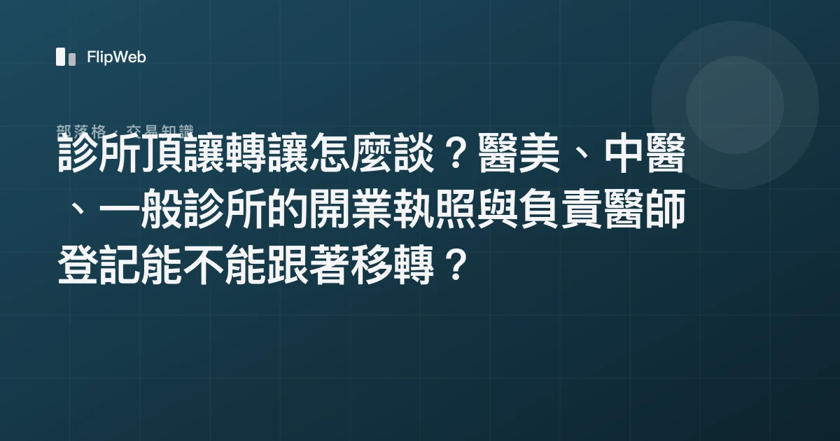 診所頂讓轉讓怎麼談？醫美、中醫、一般診所的開業執照與負責醫師登記能不能跟著移轉？