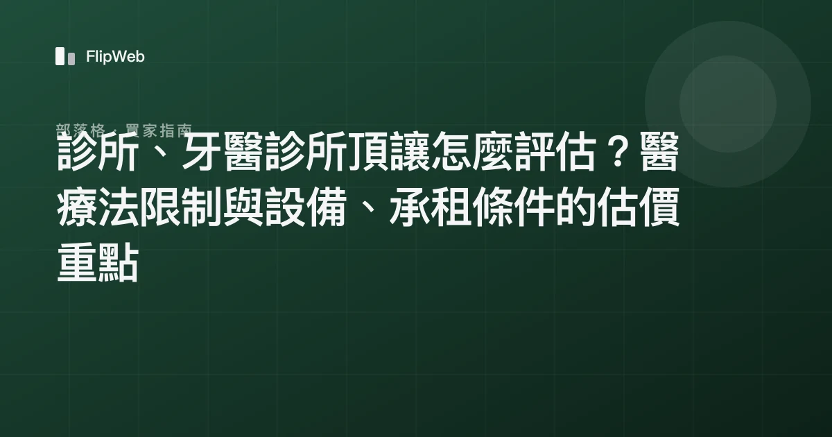 診所、牙醫診所頂讓怎麼評估？醫療法限制與設備、承租條件的估價重點