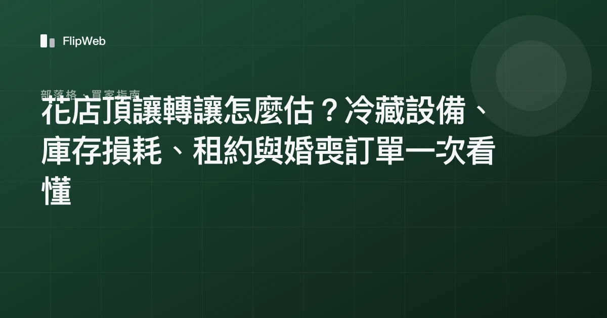 花店頂讓轉讓怎麼估？冷藏設備、庫存損耗、租約與婚喪訂單一次看懂