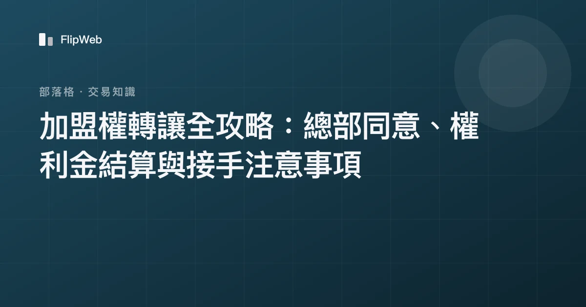 加盟權轉讓全攻略：總部同意、權利金結算與接手注意事項