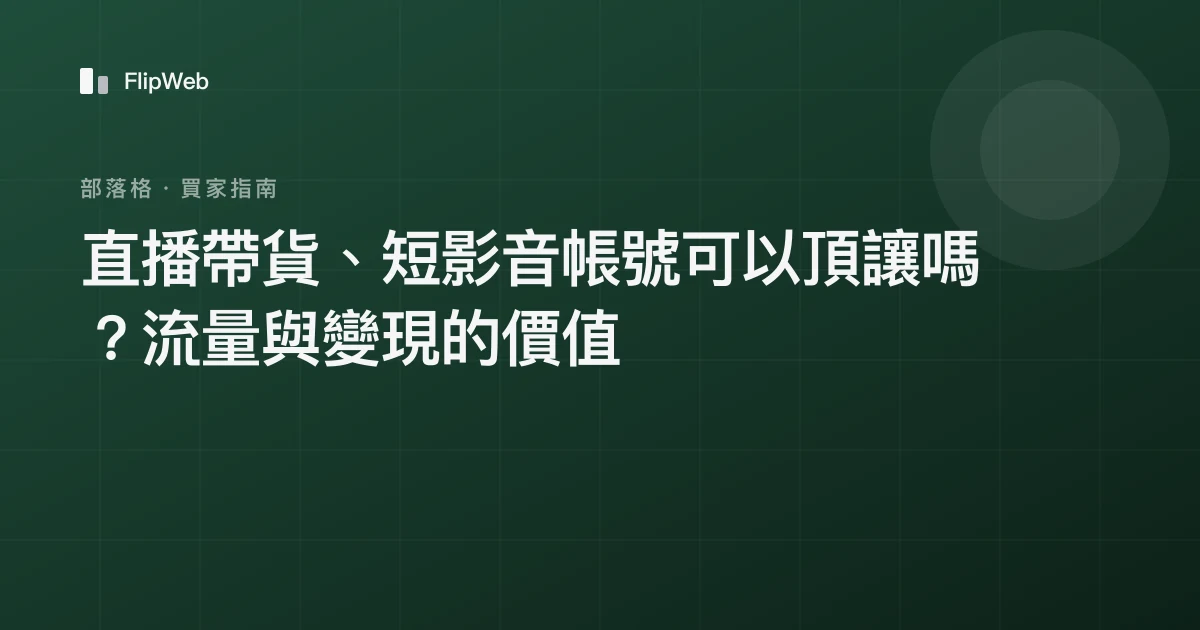 直播帶貨、短影音帳號可以頂讓嗎？流量與變現的價值