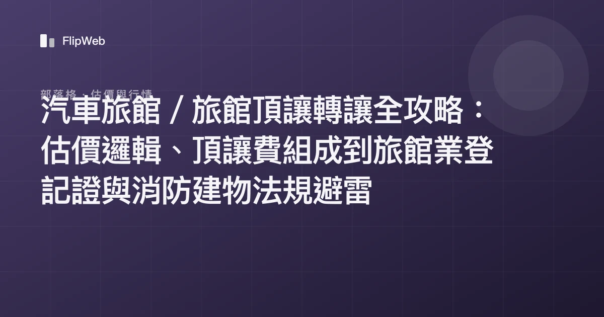 汽車旅館／旅館頂讓轉讓全攻略：估價邏輯、頂讓費組成到旅館業登記證與消防建物法規避雷