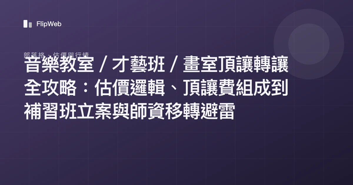 音樂教室／才藝班／畫室頂讓轉讓全攻略：估價邏輯、頂讓費組成到補習班立案與師資移轉避雷