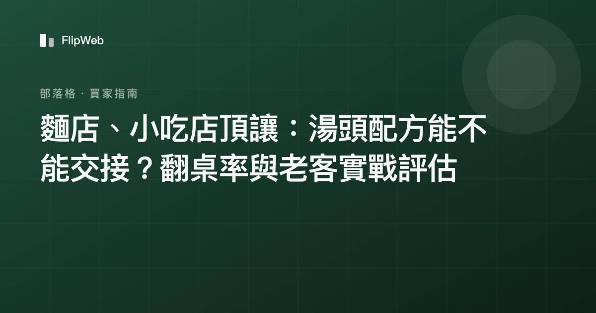麵店、小吃店頂讓：湯頭配方能不能交接？翻桌率與老客實戰評估