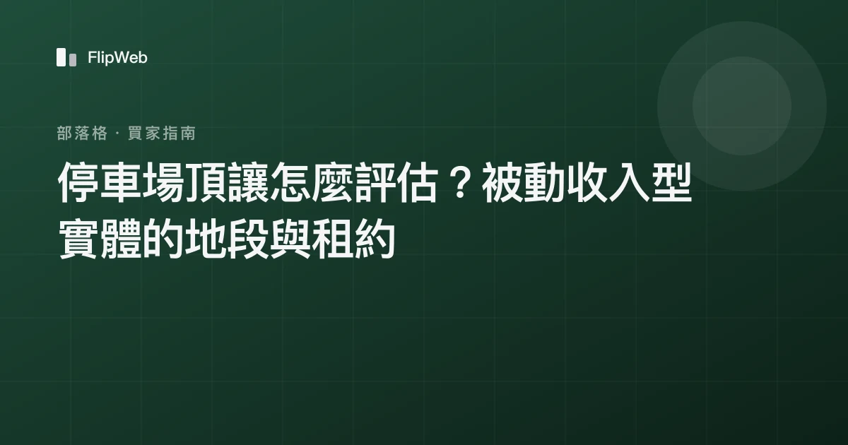 停車場頂讓怎麼評估？被動收入型實體的地段與租約