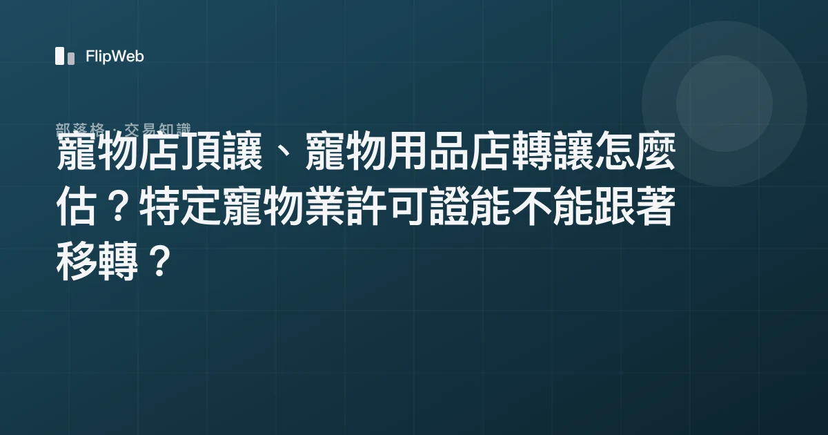 寵物店頂讓、寵物用品店轉讓怎麼估？特定寵物業許可證能不能跟著移轉？