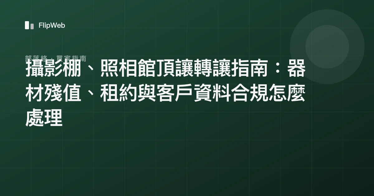 攝影棚、照相館頂讓轉讓指南：器材殘值、租約與客戶資料合規怎麼處理