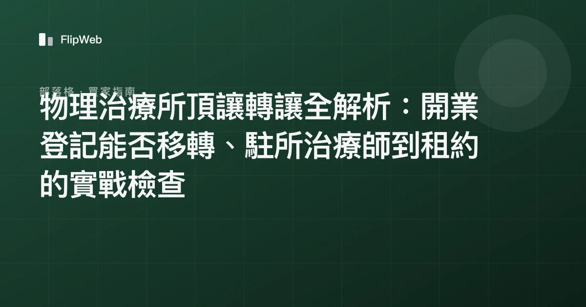 物理治療所頂讓轉讓全解析：開業登記能否移轉、駐所治療師到租約的實戰檢查