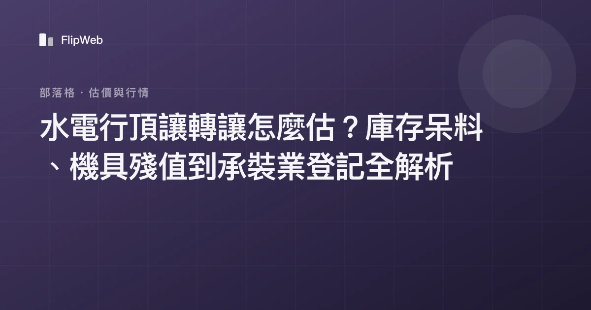 水電行頂讓轉讓怎麼估？庫存呆料、機具殘值到承裝業登記全解析