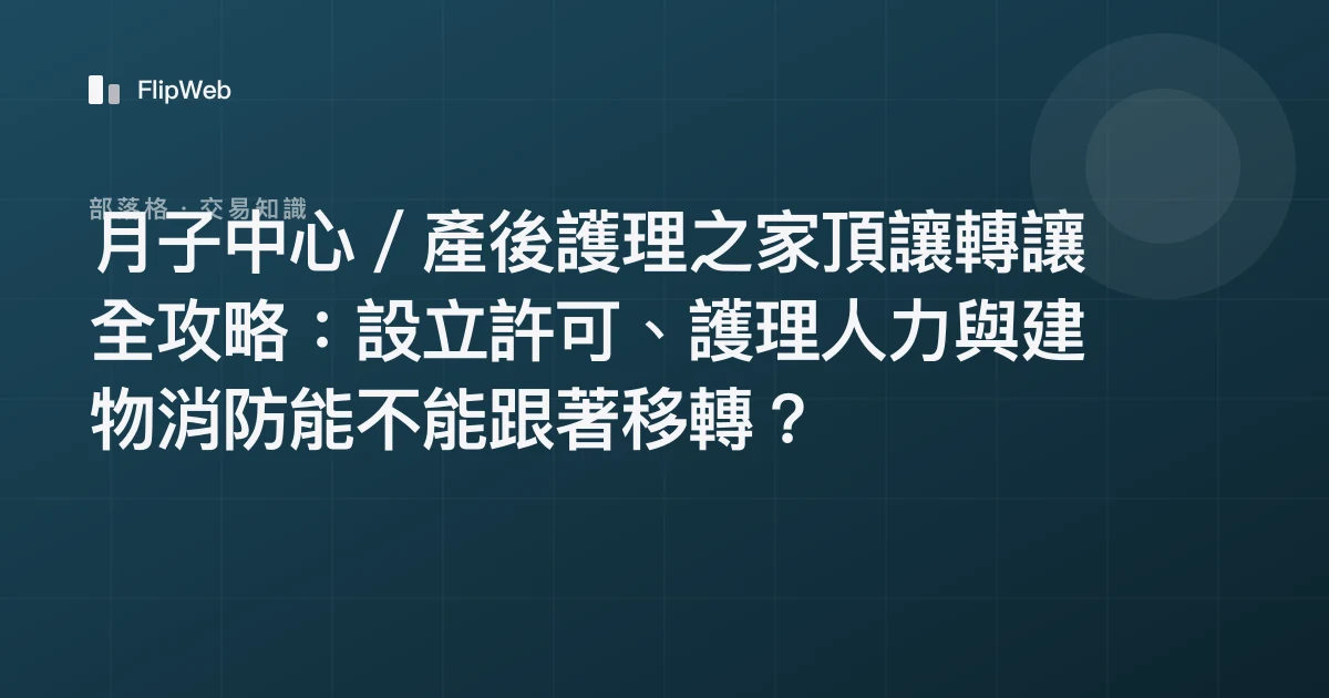 月子中心／產後護理之家頂讓轉讓全攻略：設立許可、護理人力與建物消防能不能跟著移轉？