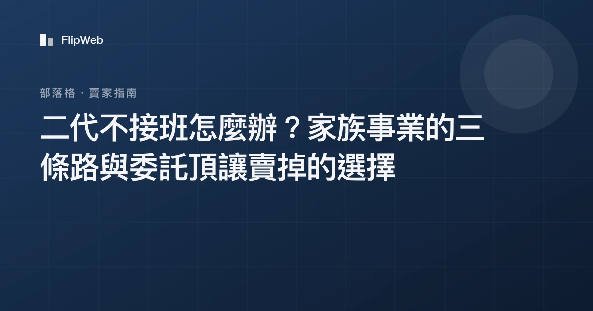 二代不接班怎麼辦？家族事業的三條路與委託頂讓賣掉的選擇