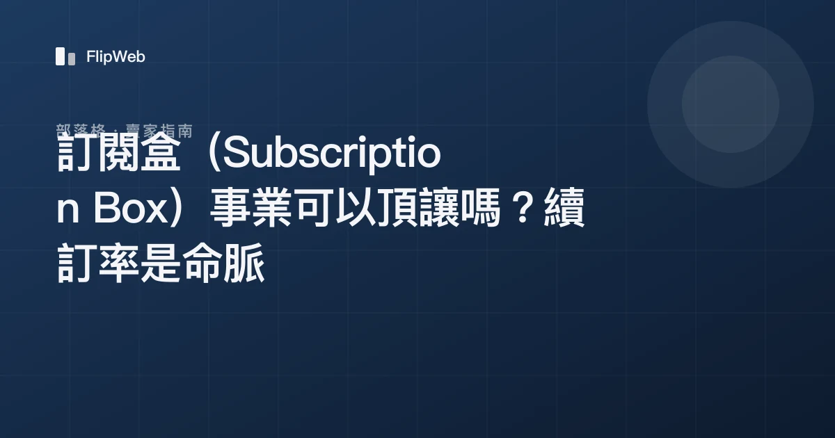 訂閱盒（Subscription Box）事業可以頂讓嗎？續訂率是命脈