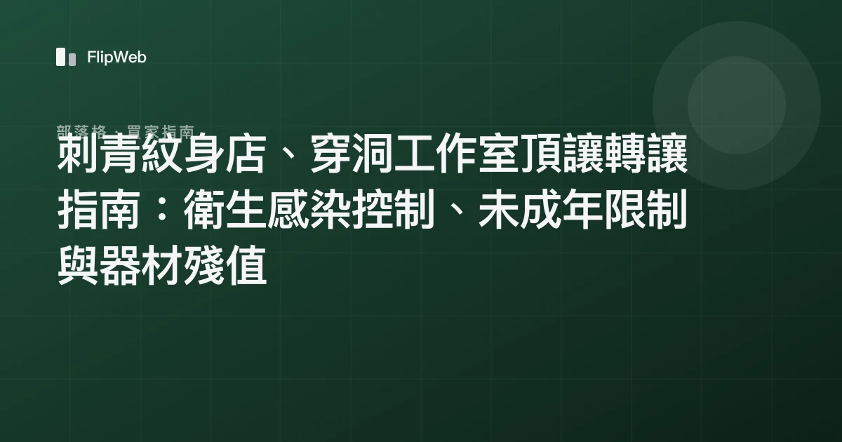 刺青紋身店、穿洞工作室頂讓轉讓指南：衛生感染控制、未成年限制與器材殘值
