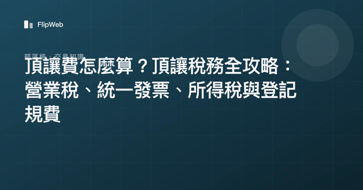 頂讓費怎麼算？頂讓稅務全攻略：營業稅、統一發票、所得稅與登記規費