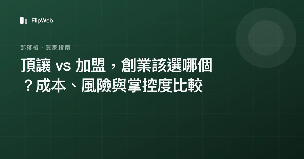 頂讓 vs 加盟，創業該選哪個？成本、風險與掌控度比較