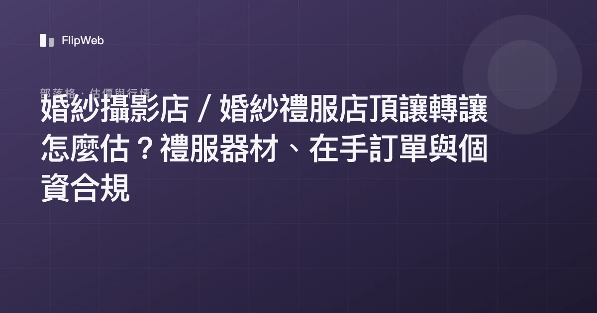 婚紗攝影店／婚紗禮服店頂讓轉讓怎麼估？禮服器材、在手訂單與個資合規