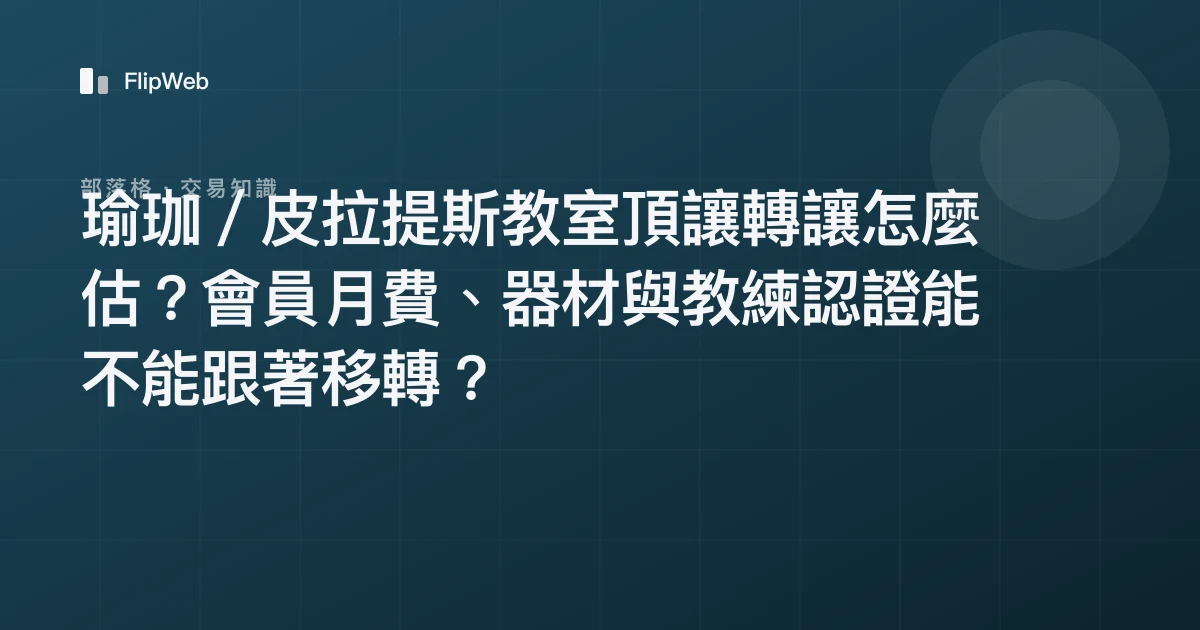 瑜珈／皮拉提斯教室頂讓轉讓怎麼估？會員月費、器材與教練認證能不能跟著移轉？